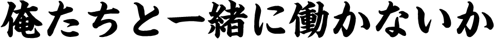 俺たちと一緒に働かないか