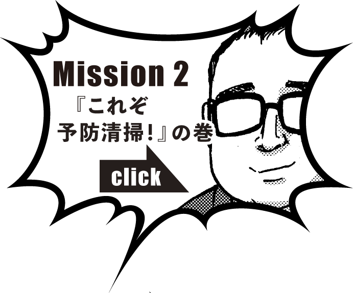 Mission 2『これぞ予防清掃！』の巻　click