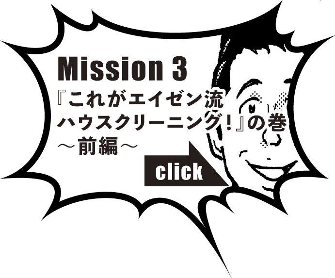 Mission 3『これがエイゼン流ハウスクリーニング！』の巻　～前編～