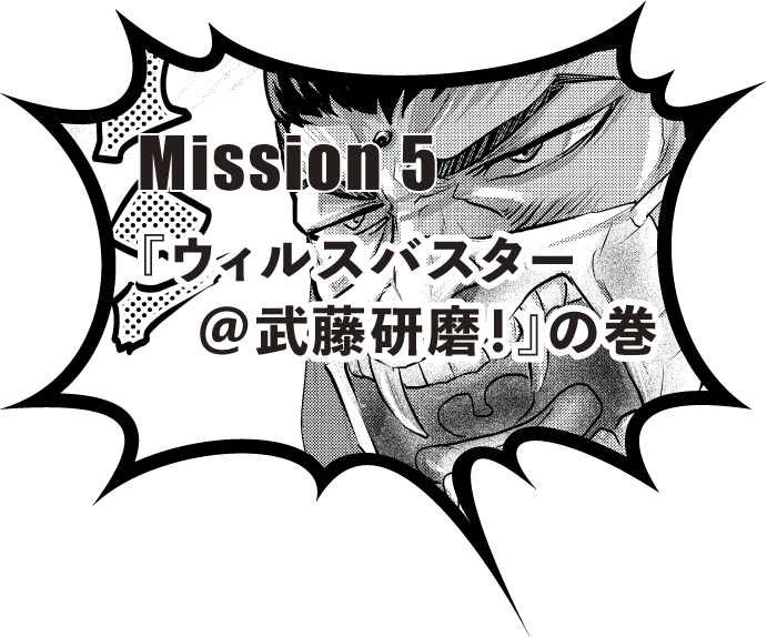 Mission 5『ウィルスバスター＠武藤研磨！』の巻