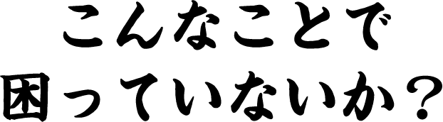 こんなことで困っていないか？