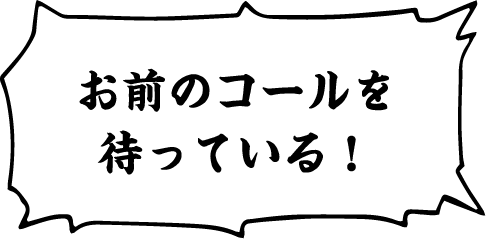 お前のコールを待っている！